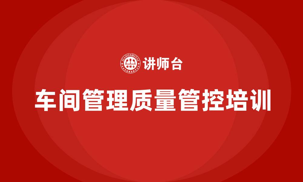 文章车间管理质量管控的缩略图