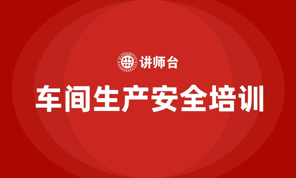 文章车间生产安全培训内容的缩略图