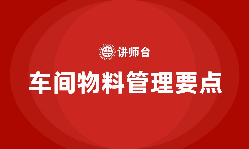 文章车间物料管理要点有哪些的缩略图