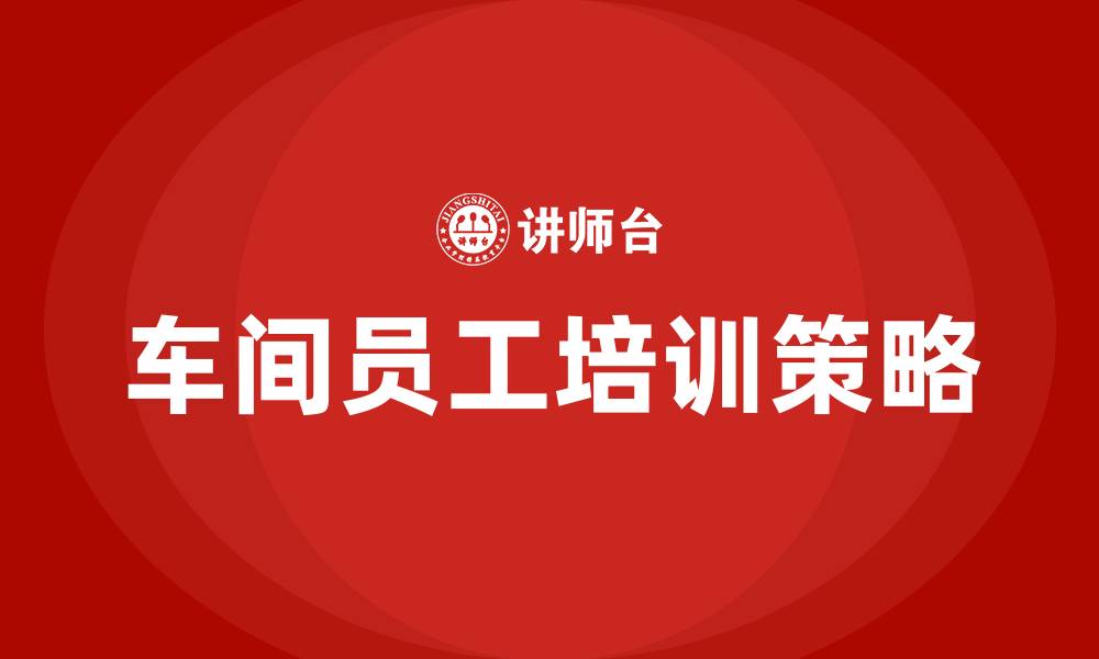 文章车间员工生产前的培训的缩略图