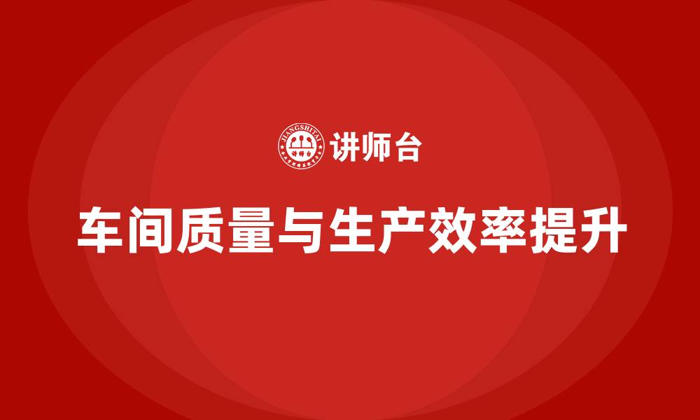 文章车间怎么提高质量和生产效率的缩略图