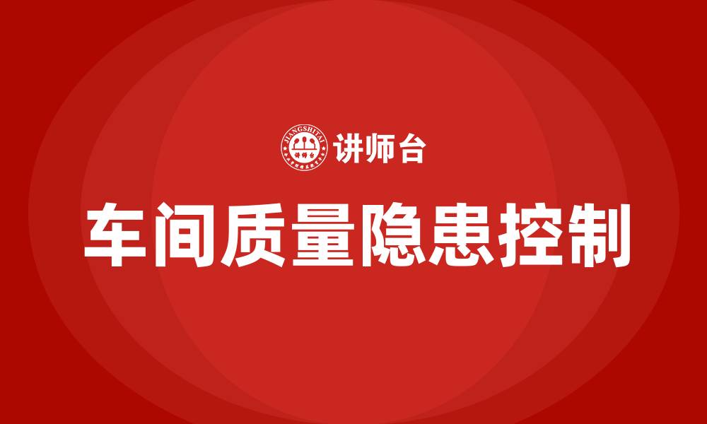 文章车间质量隐患有哪些的缩略图