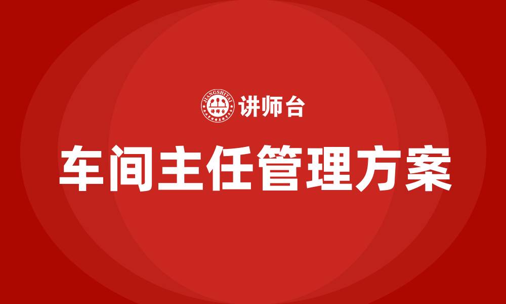 文章车间主任的管理方案怎么写的缩略图