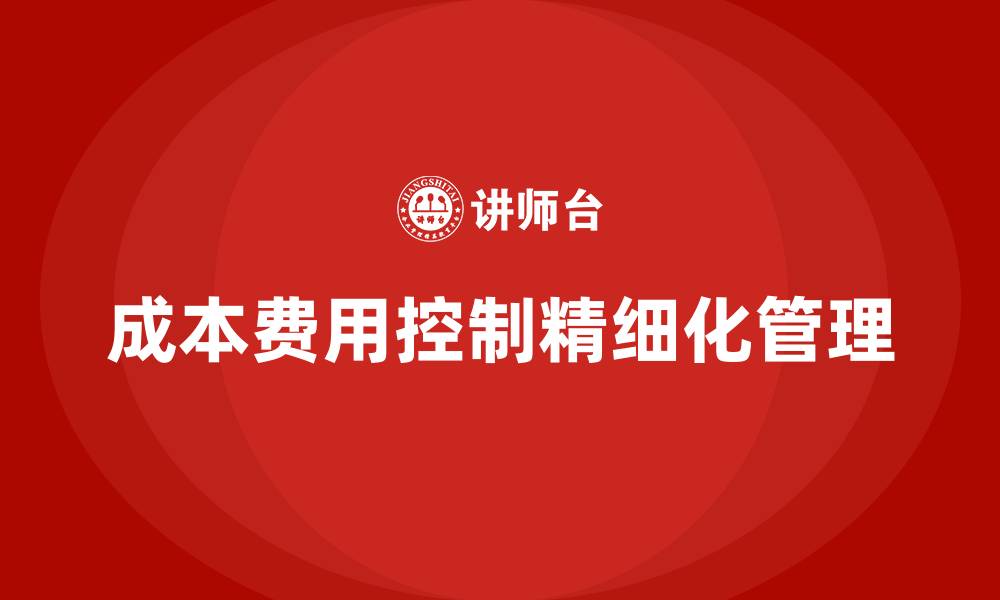 文章成本费用控制精细化管理方案的缩略图