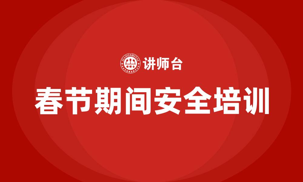 文章春节期间车间安全培训的缩略图