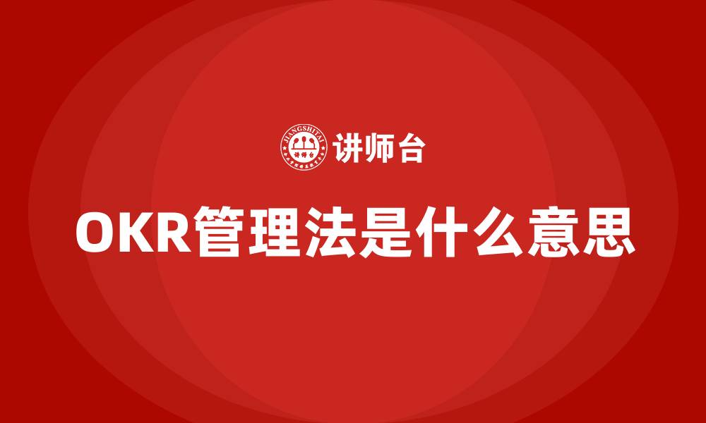 文章OKR管理法是什么意思的缩略图