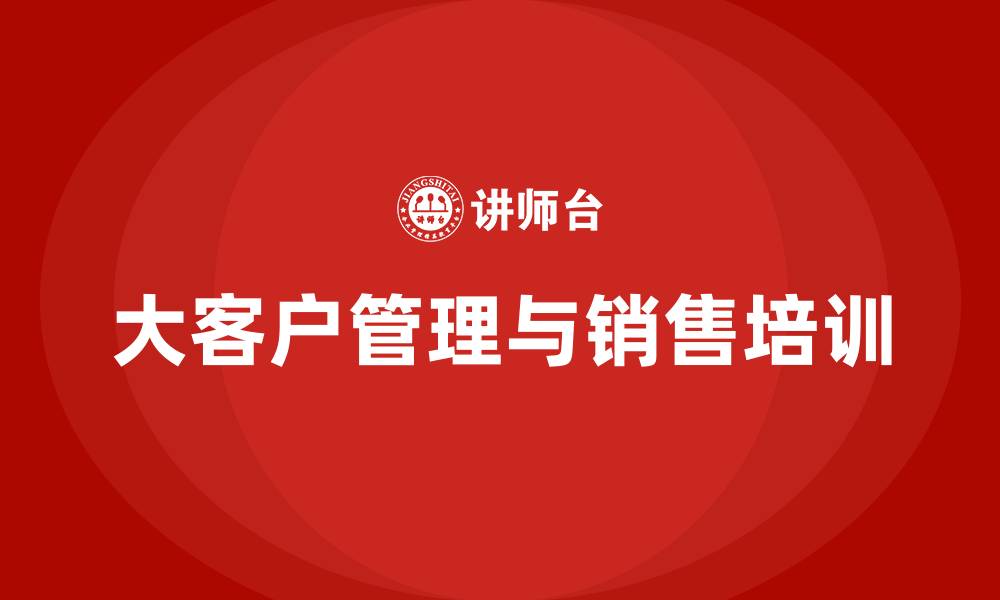 大客户管理与销售培训