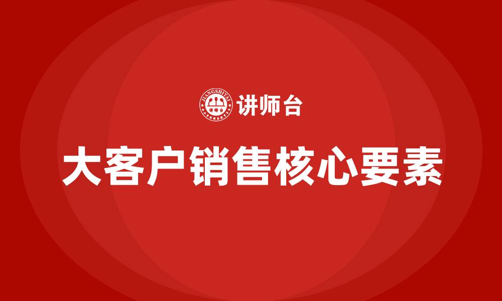 文章大客户销售的核心的缩略图