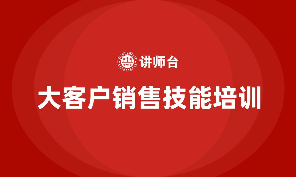 文章大客户销售技能的缩略图