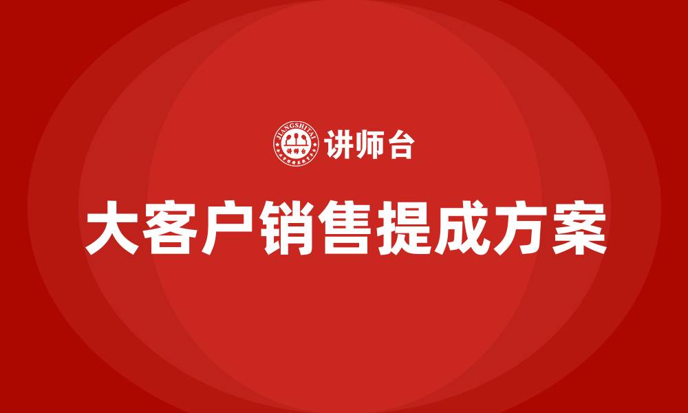 文章大客户销售提成方案的缩略图