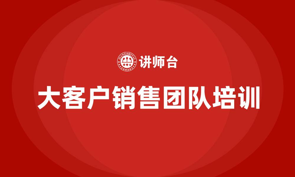文章大客户销售团队的缩略图