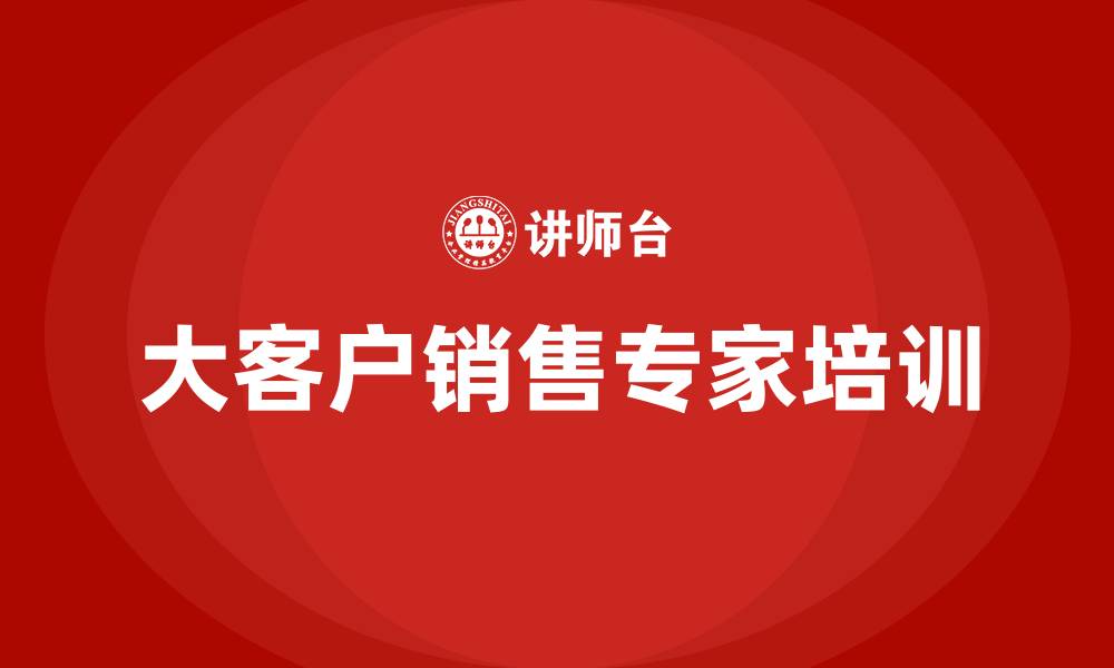 文章大客户销售专家的缩略图