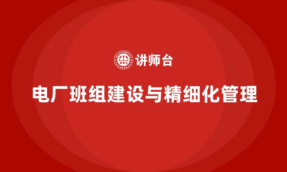 文章电厂班组建设班组精细化管理的缩略图