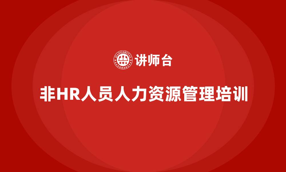 文章非人力资源的人力资源管理课程培训的缩略图