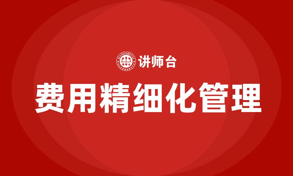 文章费用精细化管理的作用的缩略图