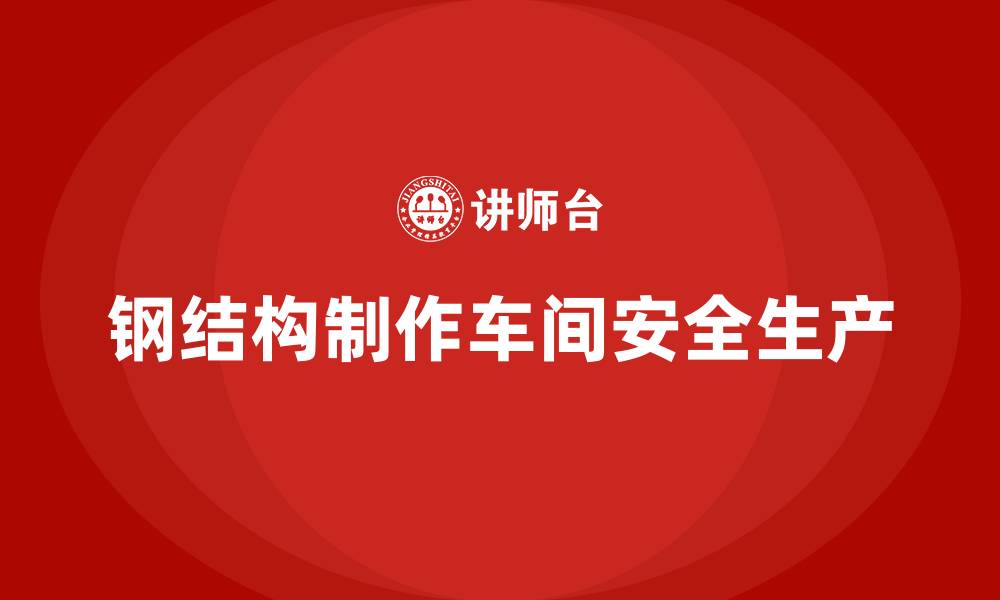 文章钢结构制作车间安全生产必知常识的缩略图
