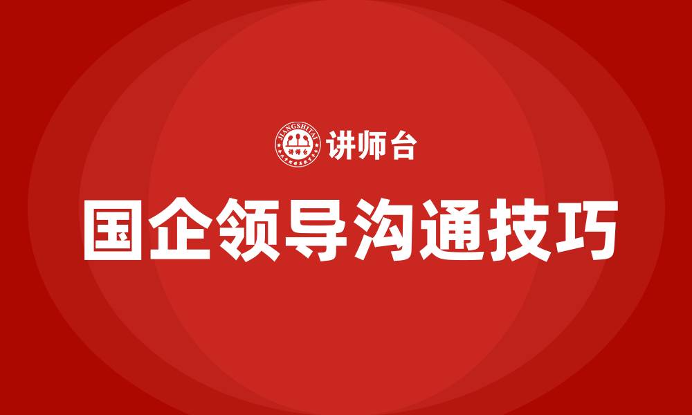 文章跟国企领导沟通技巧的缩略图