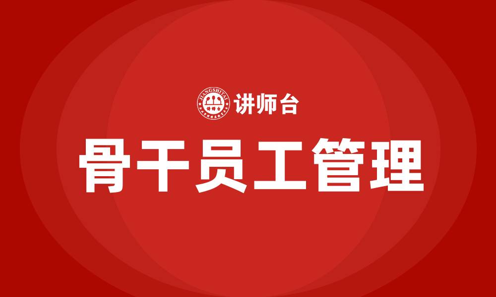 文章骨干员工管理办法的缩略图