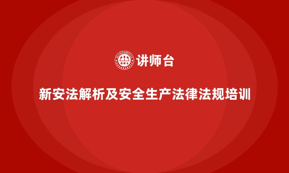 文章新安法解析及安全生产法律法规培训的缩略图