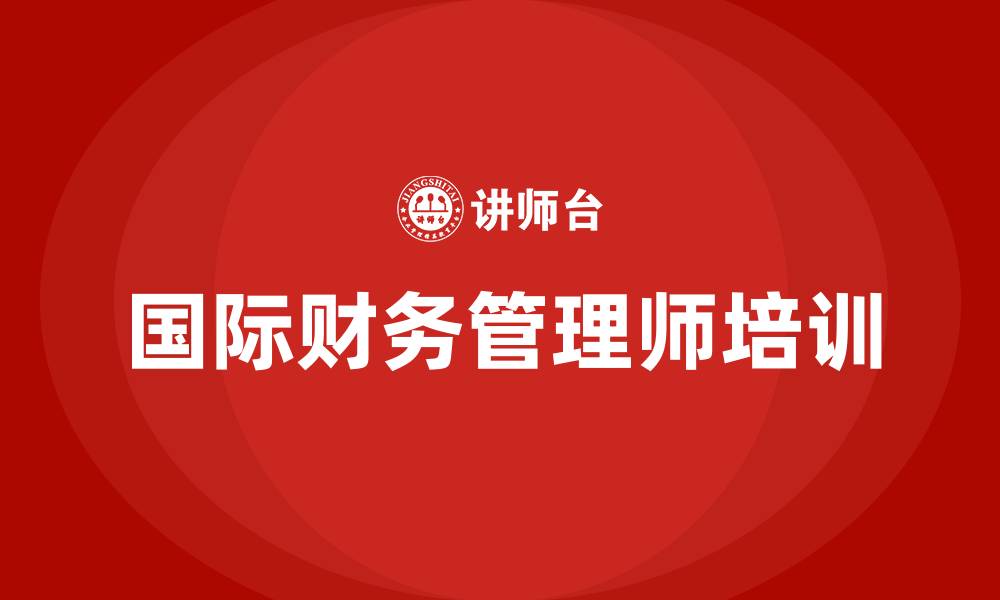 文章国际财务管理师的缩略图