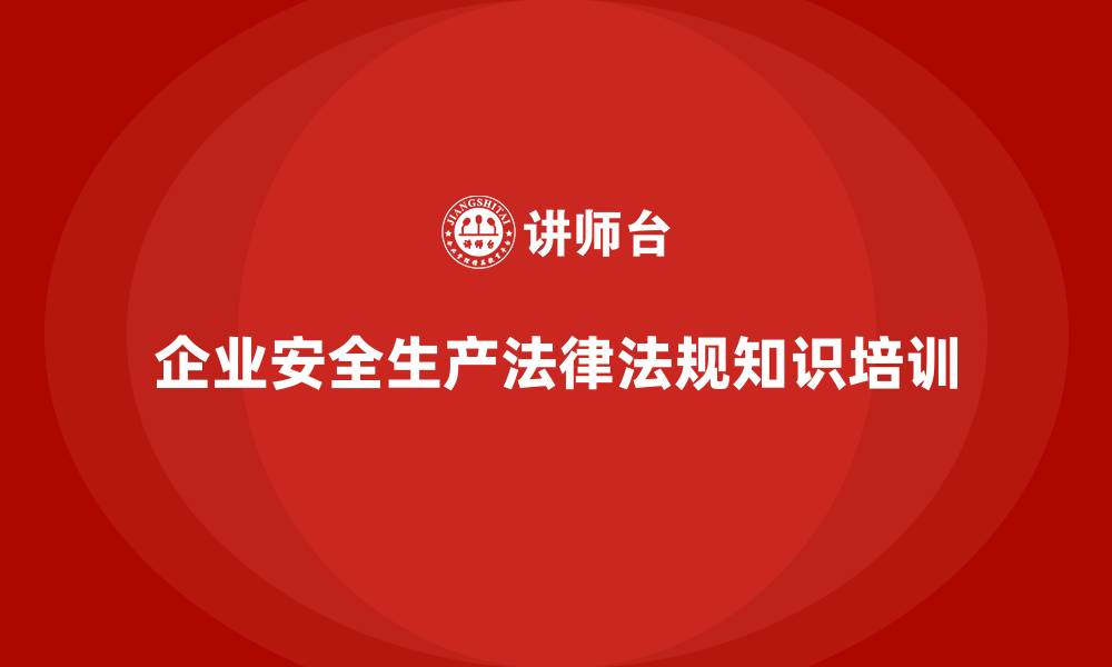 文章企业安全生产法律法规知识培训的缩略图