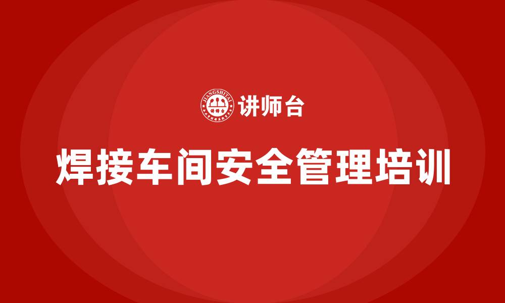 文章焊接车间安全管理的缩略图