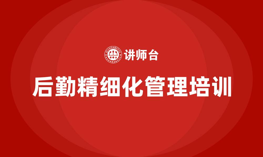 文章后勤精细化管理培训的缩略图