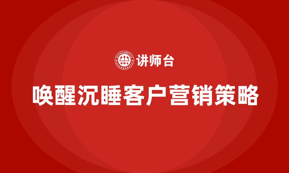 文章唤醒沉睡客户的营销方案的缩略图