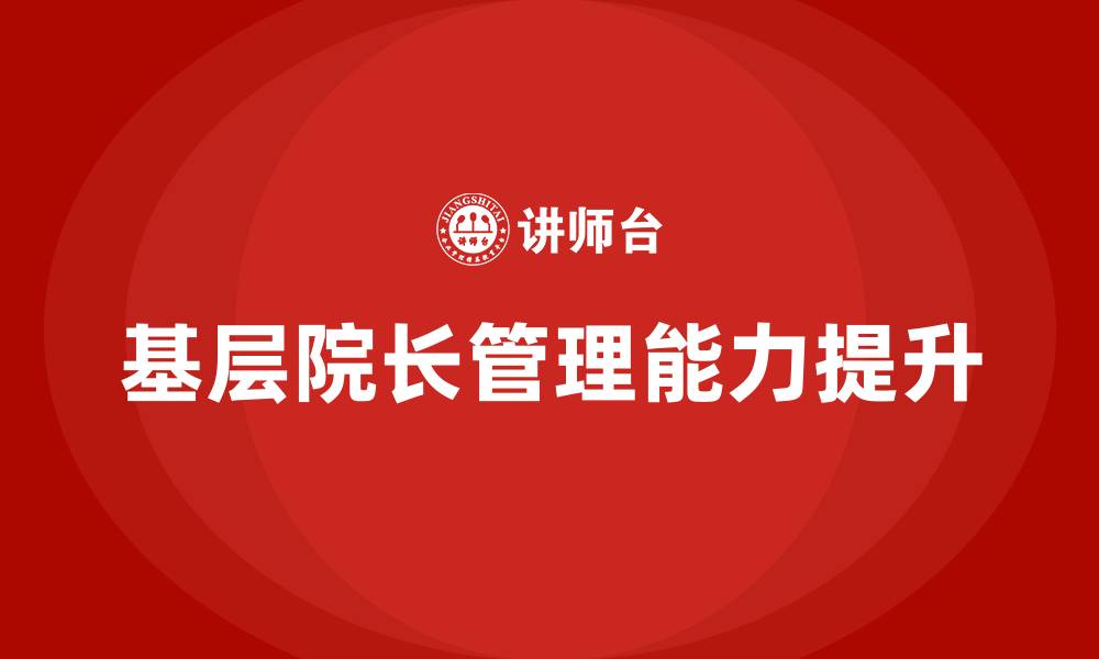 文章基层院长如何管理医院的缩略图