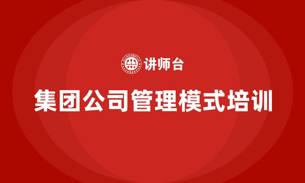 文章集团公司管理模式的缩略图