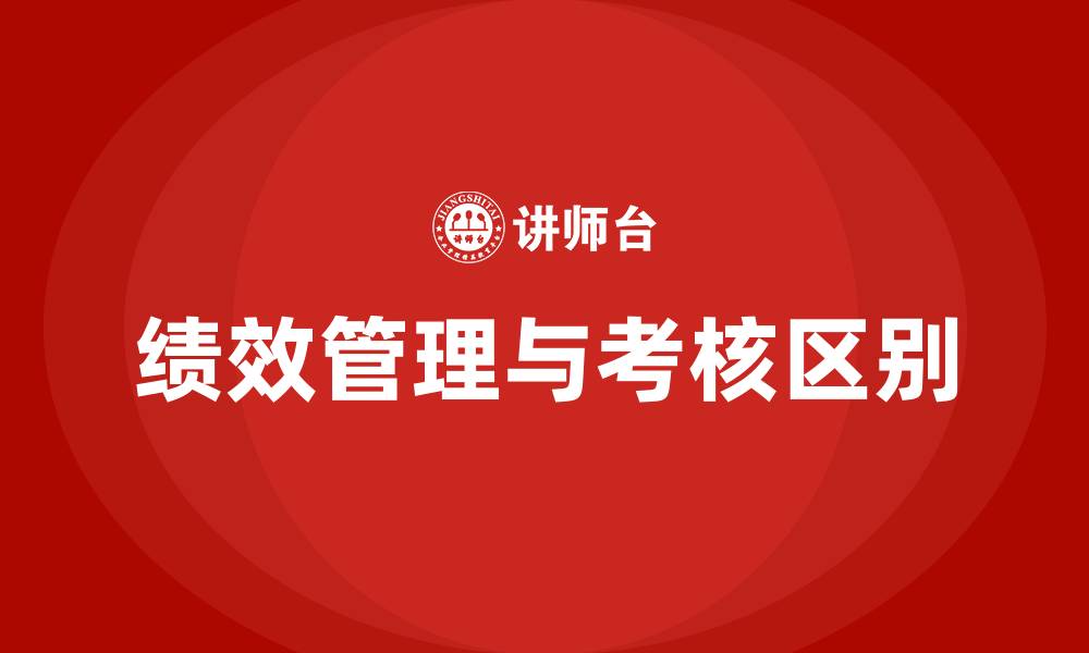 文章绩效管理与绩效考核的区别的缩略图