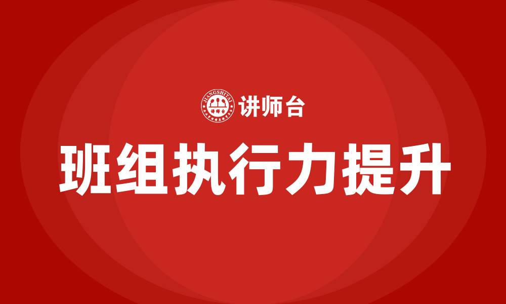 文章加强班组建设 提升团队执行力的缩略图