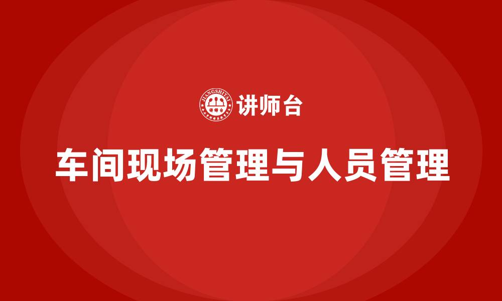 文章加强车间现场管理和人员管理的缩略图