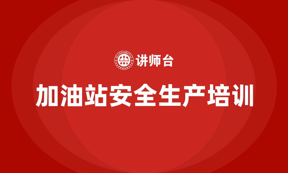 文章加油站安全生产教育培训内容的缩略图