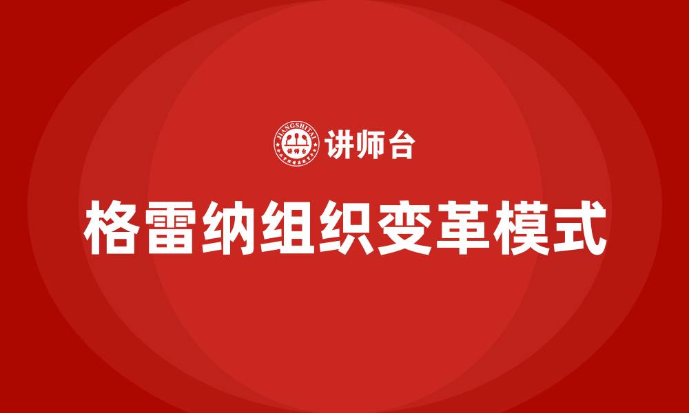 文章简述格雷纳组织变革模式的缩略图