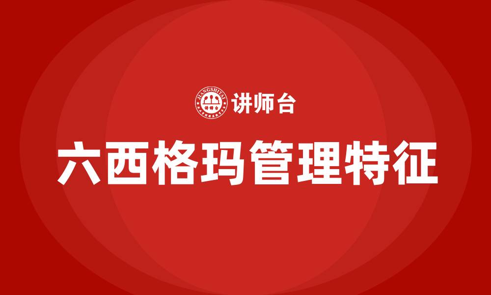 文章简述六西格玛管理的特征的缩略图