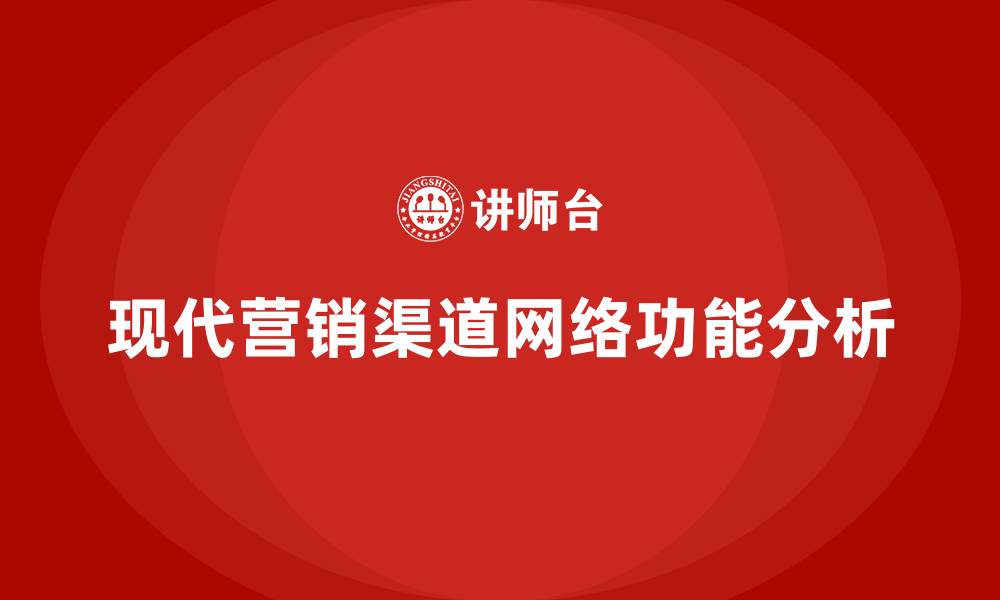 文章简述现代的营销渠道网络具有哪些功能的缩略图