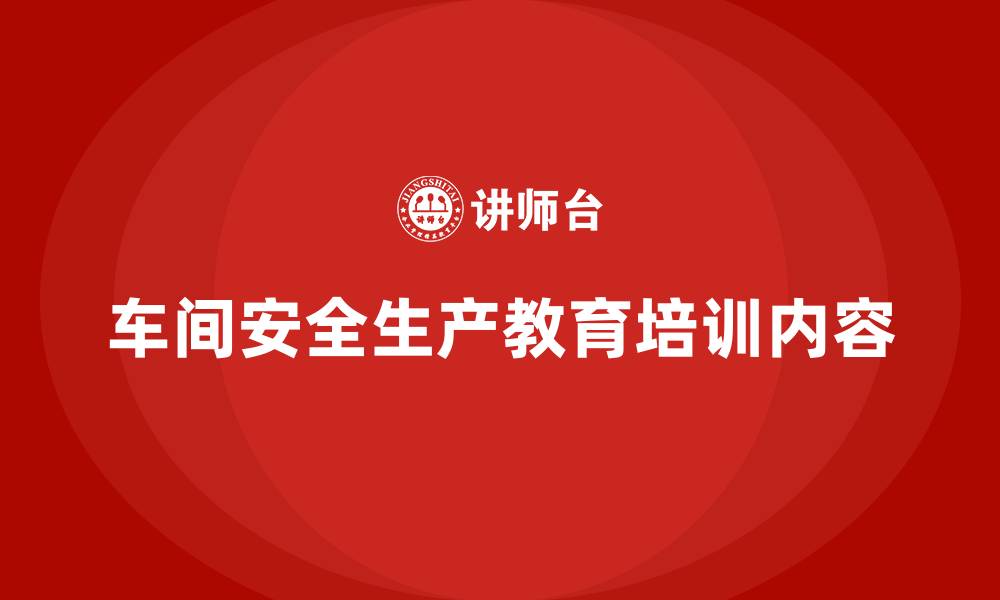 车间安全生产教育培训内容