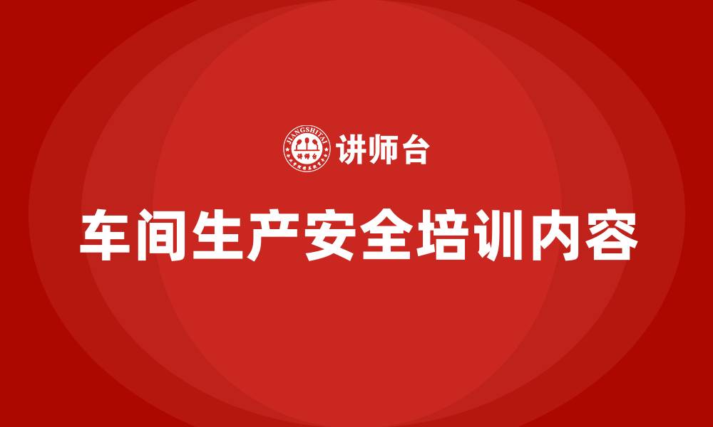 车间生产安全培训内容