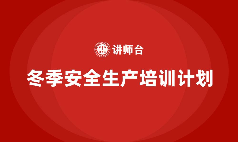 文章冬季安全生产培训计划的缩略图