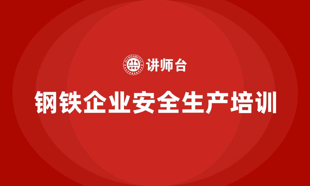 文章钢铁企业安全生产培训的缩略图