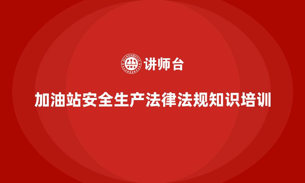 加油站安全生产法律法规知识培训