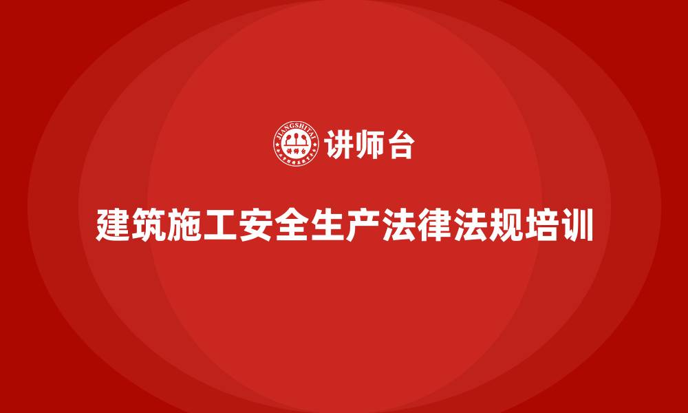 文章建筑施工安全生产法律法规培训的缩略图