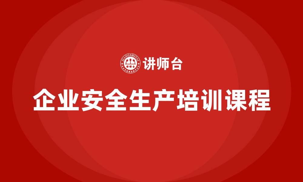 文章企业安全生产培训课程的缩略图