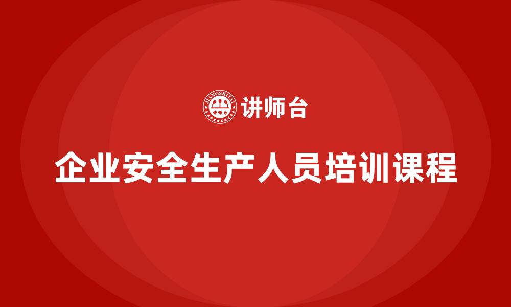 文章企业安全生产人员培训课程的缩略图