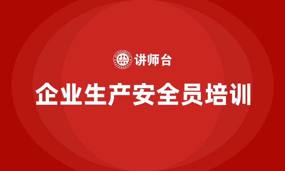 文章企业生产安全员培训的缩略图