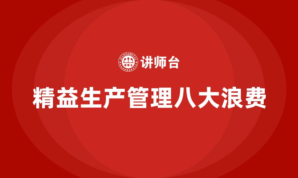 文章精益生产管理八大浪费与解决方法详细版的缩略图