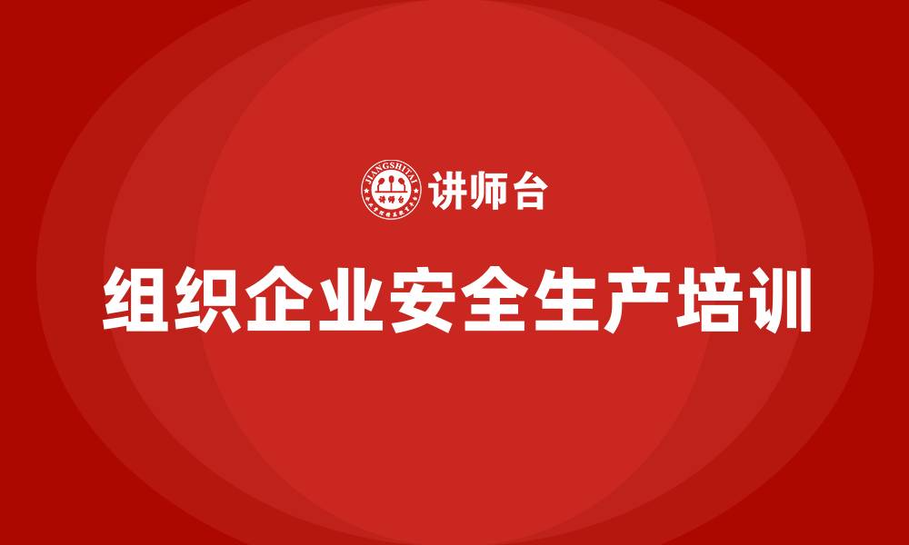 文章组织企业安全生产培训的缩略图