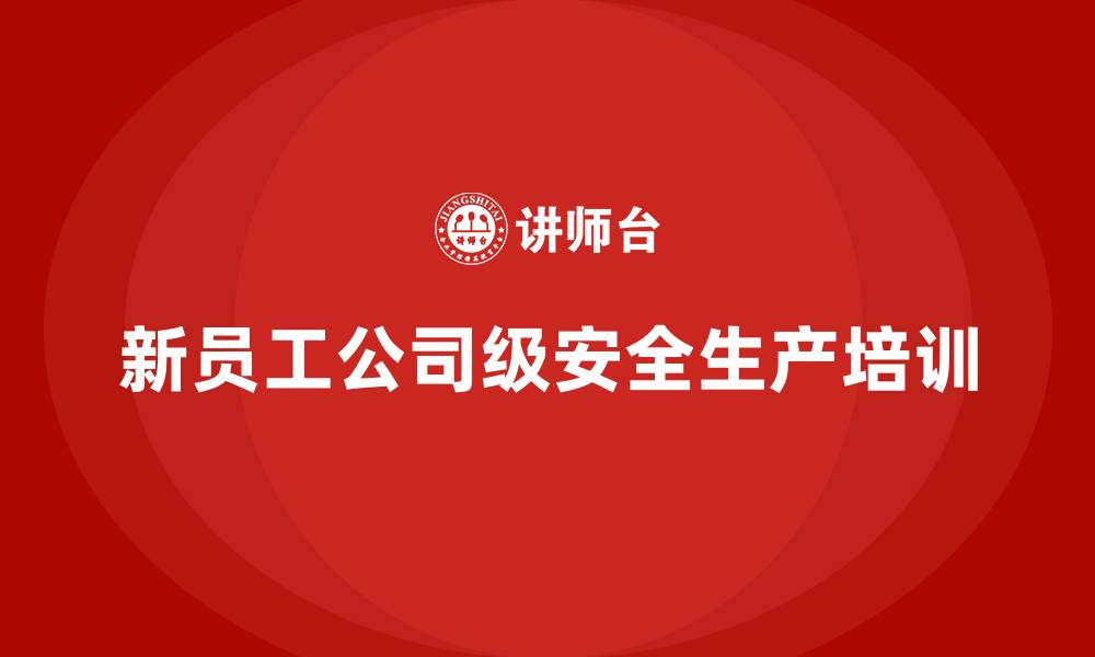 文章新员工公司级安全生产培训的缩略图