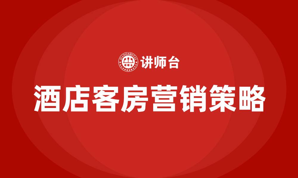 文章酒店客房最新营销方案的缩略图